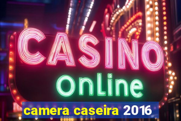 camera caseira 2016