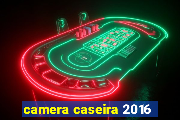 camera caseira 2016