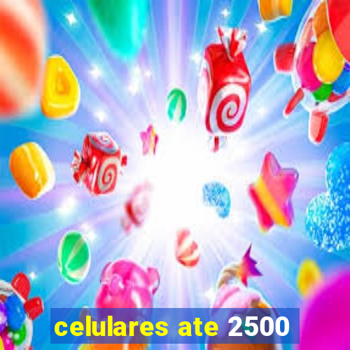 celulares ate 2500