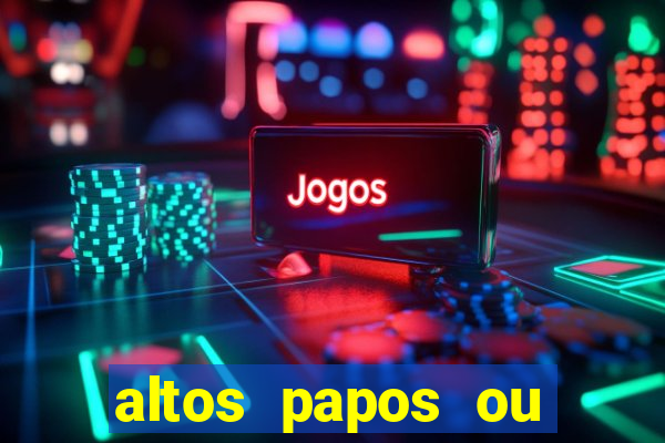 altos papos ou autos papos