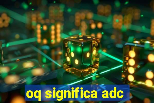 oq significa adc