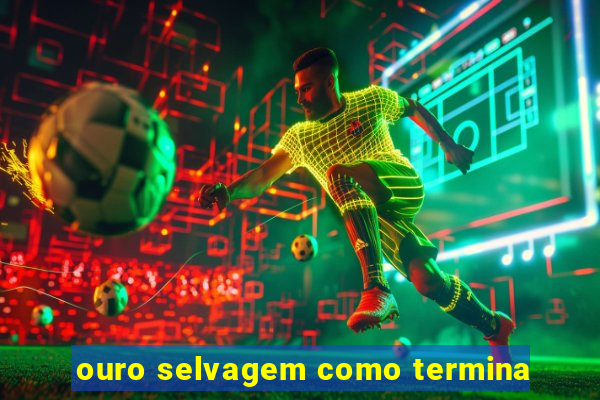 ouro selvagem como termina