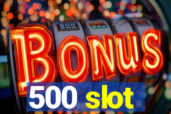 500 slot