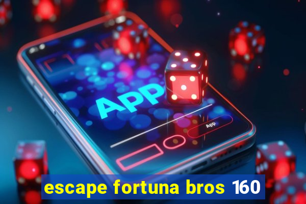 escape fortuna bros 160