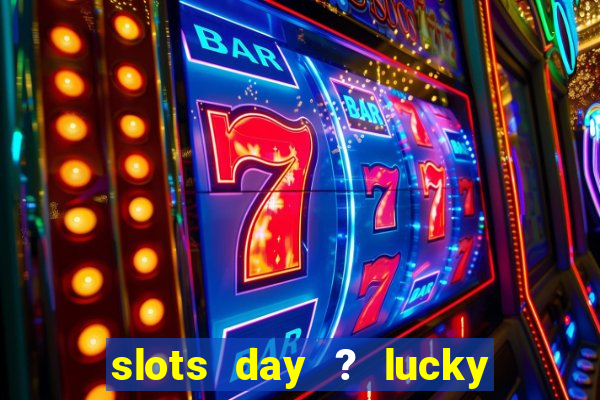 slots day ? lucky cash casino