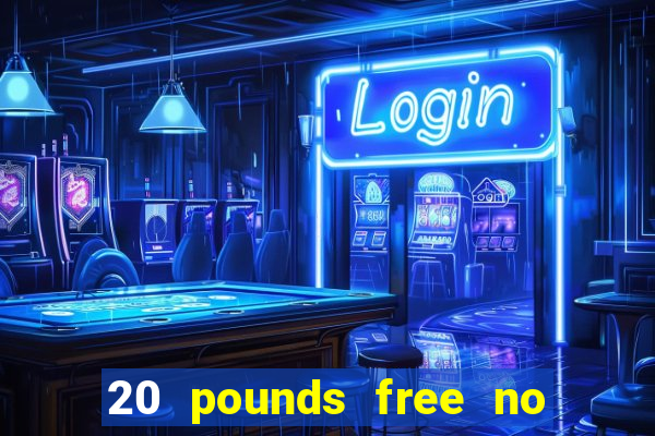 20 pounds free no deposit casino