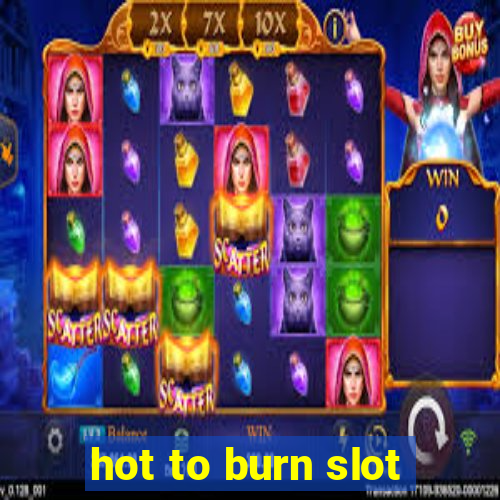 hot to burn slot