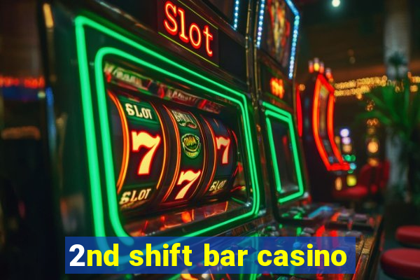 2nd shift bar casino