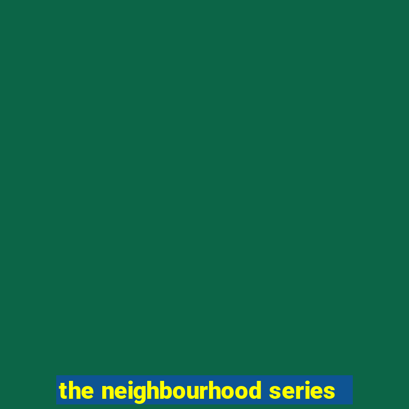 the neighbourhood series