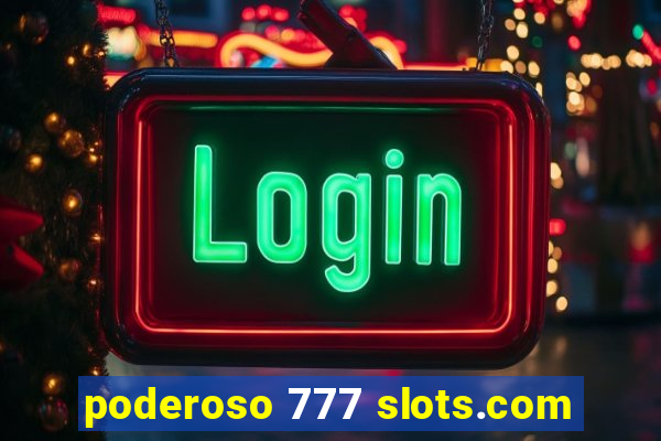 poderoso 777 slots.com