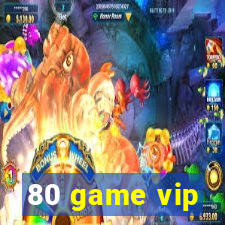 80 game vip