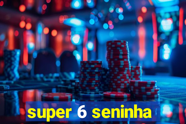 super 6 seninha