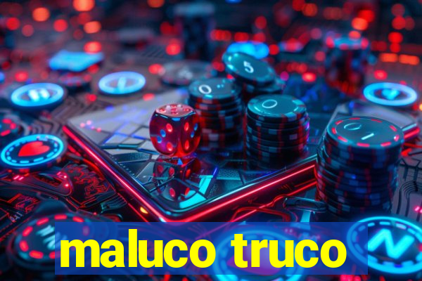 maluco truco