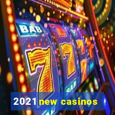 2021 new casinos