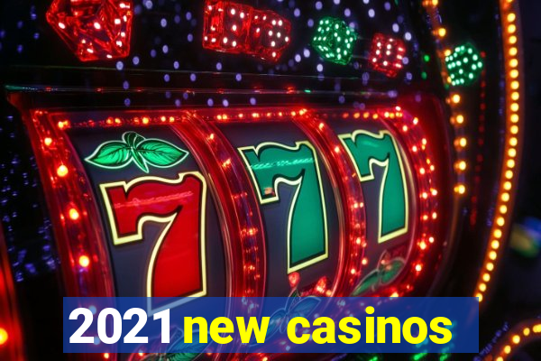 2021 new casinos