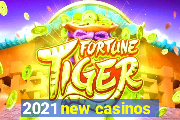 2021 new casinos