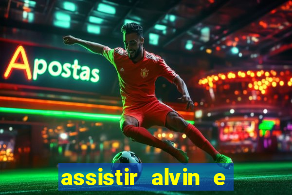 assistir alvin e os esquilos