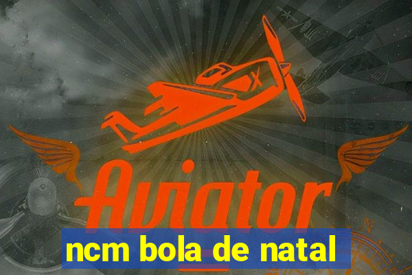 ncm bola de natal