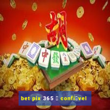 bet pix 365 茅 confi谩vel