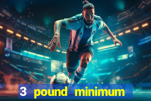 3 pound minimum deposit casino