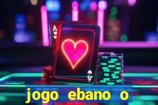 jogo ebano o regresso do rei