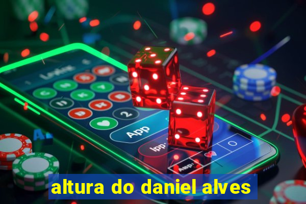 altura do daniel alves