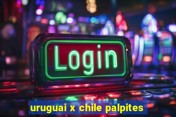 uruguai x chile palpites