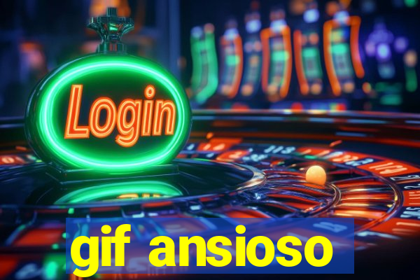 gif ansioso