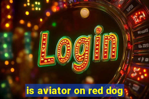 is aviator on red dog