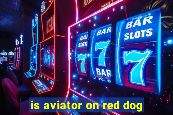 is aviator on red dog