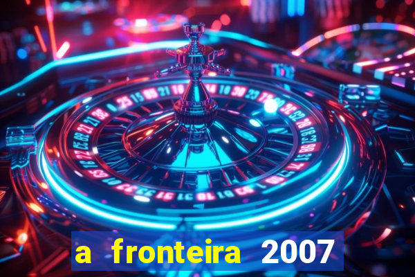 a fronteira 2007 filme completo download