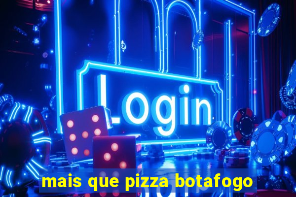 mais que pizza botafogo