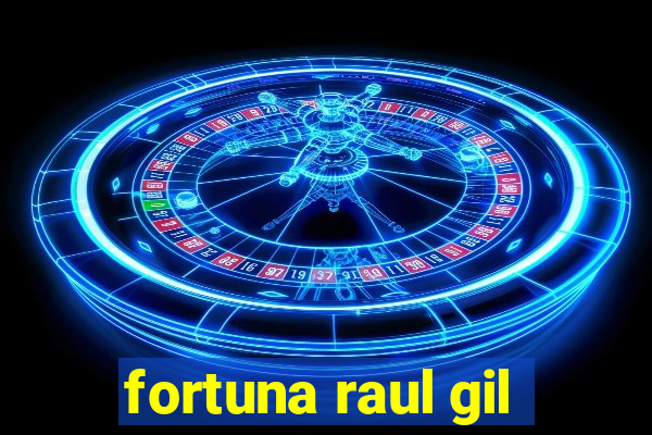 fortuna raul gil