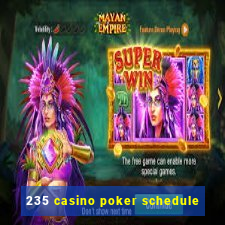 235 casino poker schedule