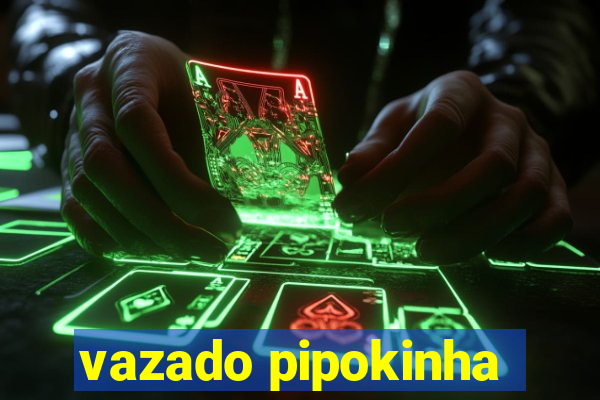 vazado pipokinha