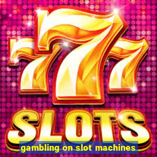 gambling on slot machines