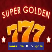 mais de 0 5 gols no primeiro tempo