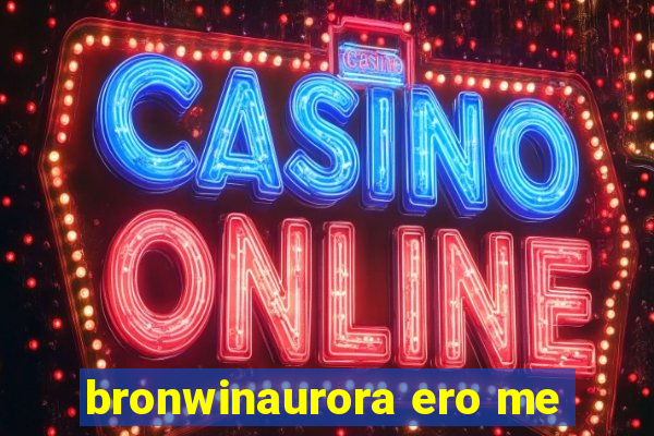 bronwinaurora ero me