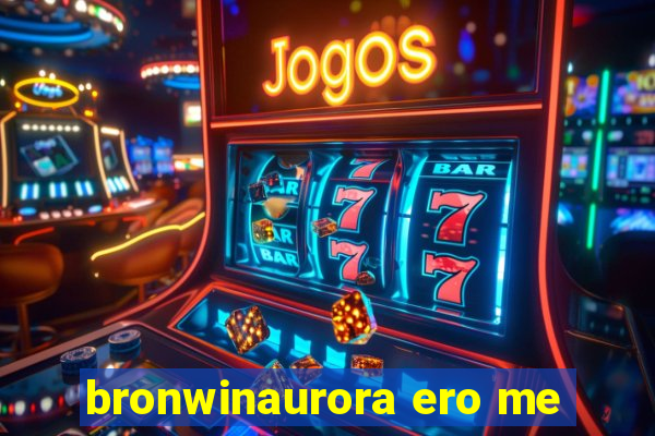 bronwinaurora ero me