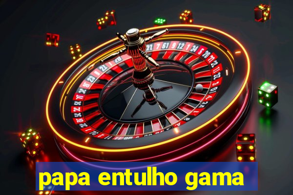 papa entulho gama