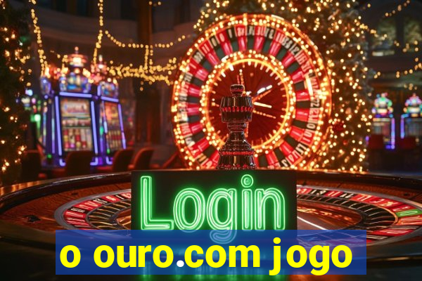 o ouro.com jogo