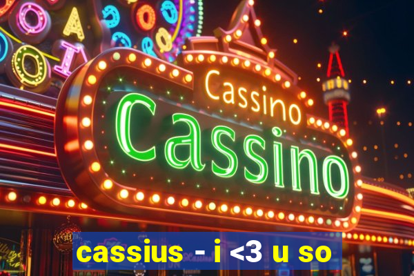 cassius - i <3 u so