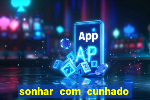 sonhar com cunhado que bicho jogar