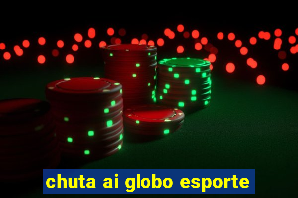 chuta ai globo esporte