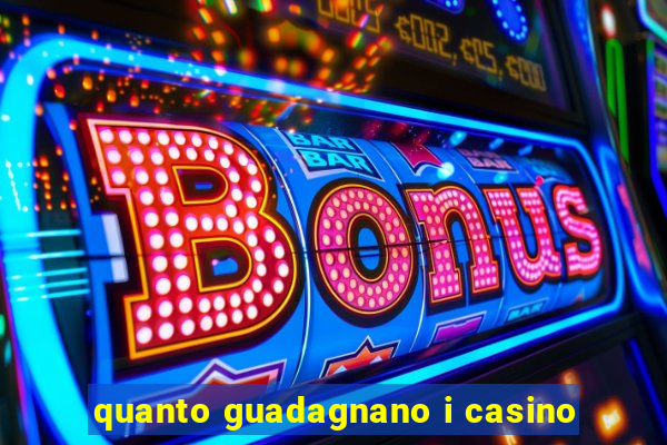 quanto guadagnano i casino