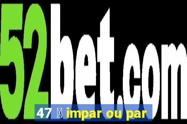 47 茅 impar ou par