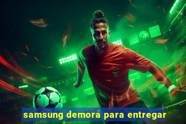 samsung demora para entregar