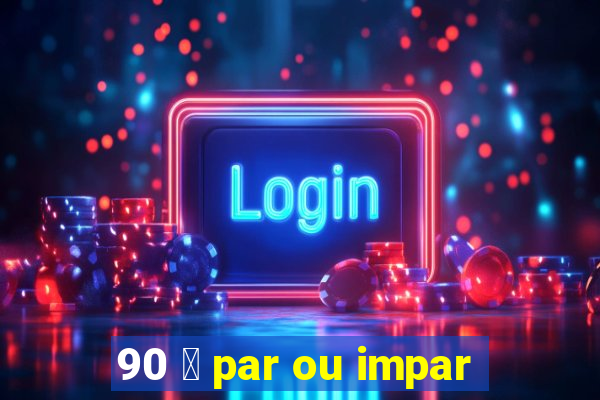 90 茅 par ou impar