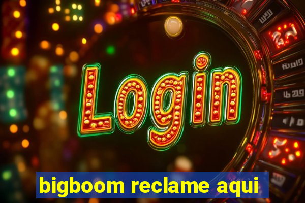 bigboom reclame aqui