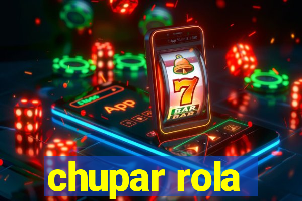 chupar rola